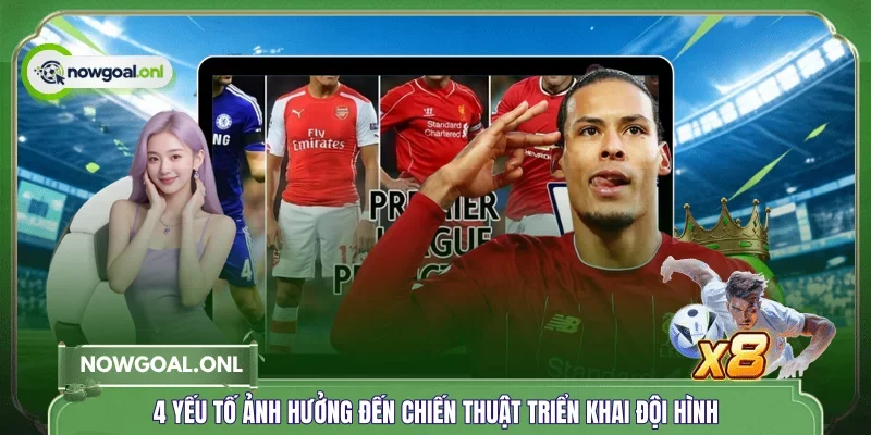 4 yếu tố ảnh hưởng đến chiến thuật triển khai đội hình