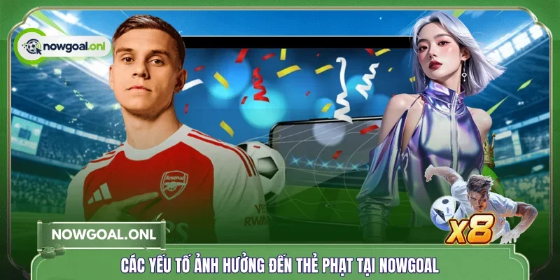Các yếu tố ảnh hưởng đến thẻ phạt tại NOWGOAL 