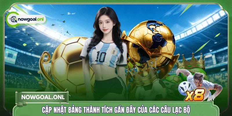 Cập nhật bảng thành tích gần đây của các câu lạc bộ