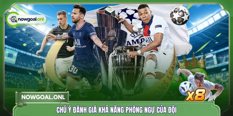 Chú ý đánh giá khả năng phòng ngự của đội