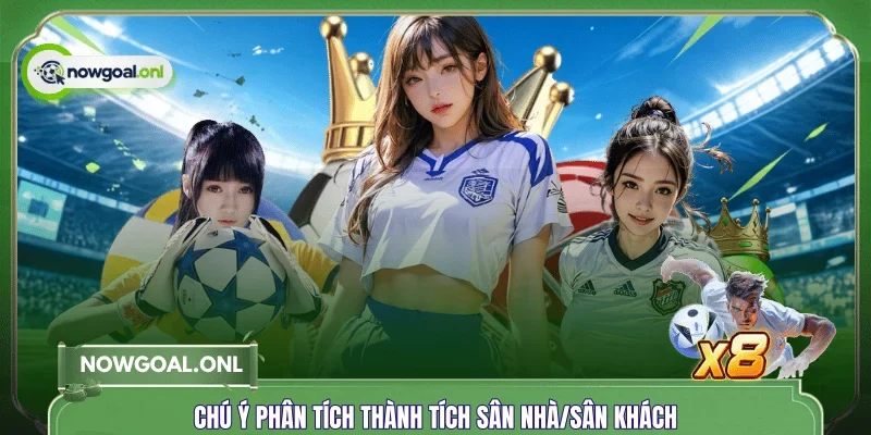 Chú ý phân tích thành tích sân nhà/sân khách