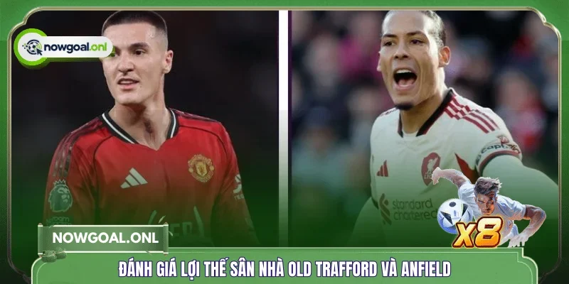 Đánh giá lợi thế sân nhà Old Trafford và Anfield