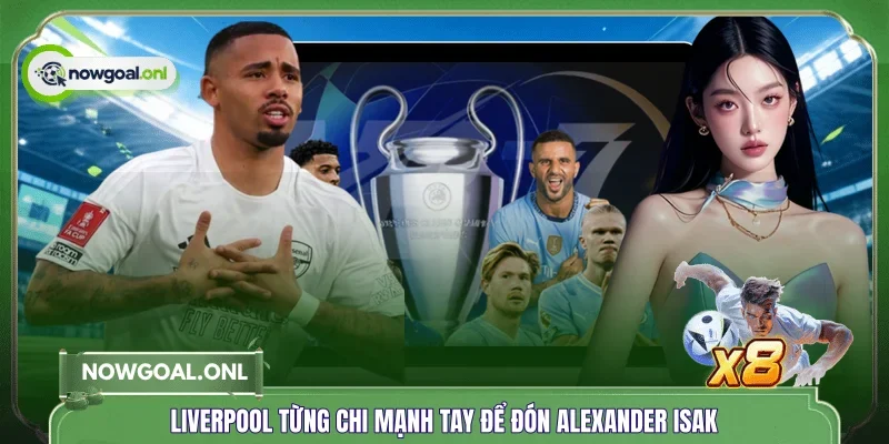 Liverpool từng chi mạnh tay để đón Alexander Isak