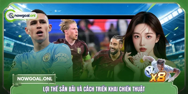 Lợi thế sân bãi và cách triển khai chiến thuật