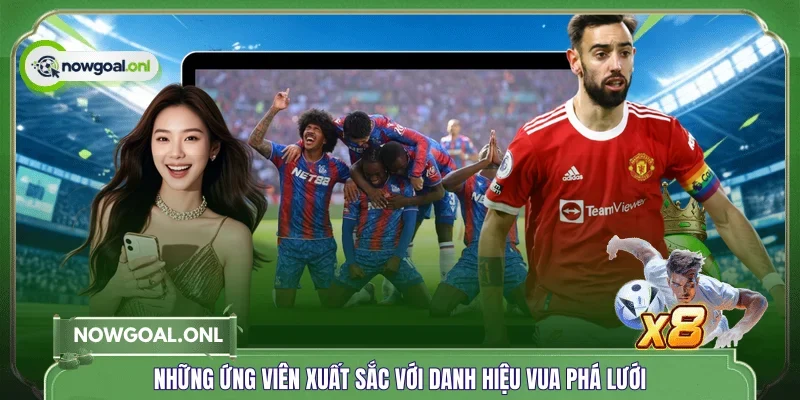 Những ứng viên xuất sắc với danh hiệu vua phá lưới
