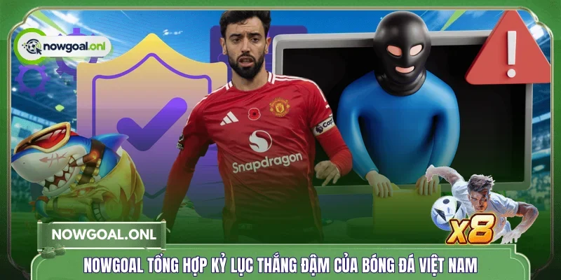 NOWGOAL tổng hợp kỷ lục thắng đậm của bóng đá Việt Nam