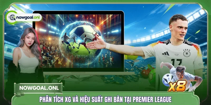 Phân tích xG và hiệu suất ghi bàn tại Premier League