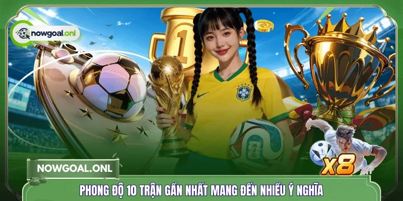 Phong độ 10 trận gần nhất mang đến nhiều ý nghĩa