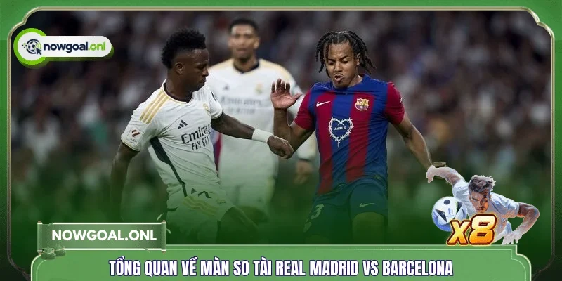 Tổng quan về màn so tài Real Madrid vs Barcelona